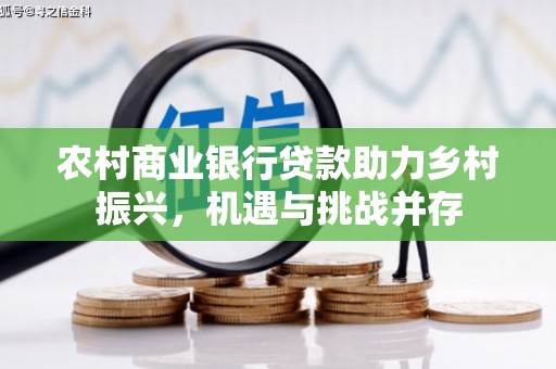 咸宁农村商业银行贷款助力乡村振兴，机遇与挑战并存