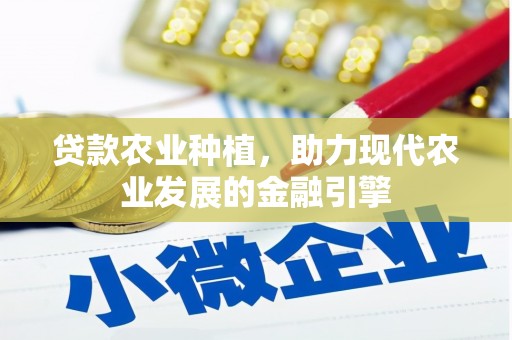 咸宁贷款农业种植，助力现代农业发展的金融引擎