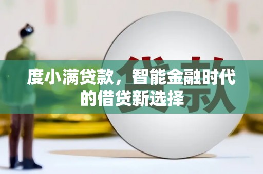 咸宁度小满贷款，智能金融时代的借贷新选择