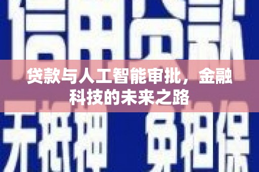 咸宁贷款与人工智能审批，金融科技的未来之路