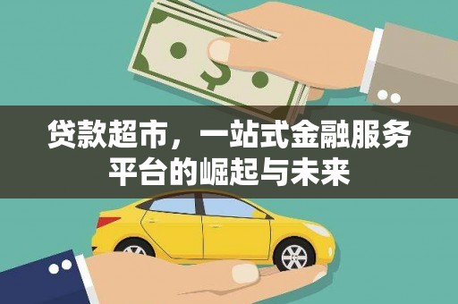 咸宁贷款超市，一站式金融服务平台的崛起与未来