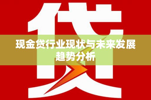咸宁现金贷行业现状与未来发展趋势分析