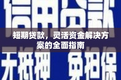 咸宁短期贷款，灵活资金解决方案的全面指南