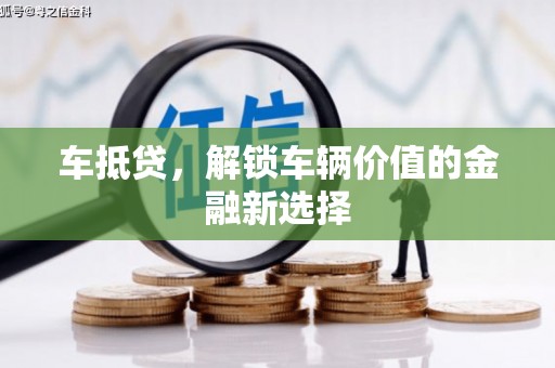 咸宁车抵贷，解锁车辆价值的金融新选择