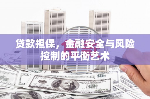 咸宁贷款担保，金融安全与风险控制的平衡艺术