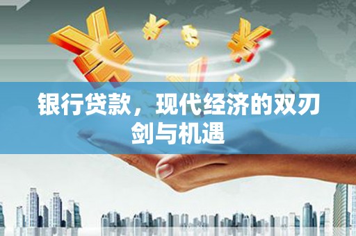 咸宁银行贷款，现代经济的双刃剑与机遇
