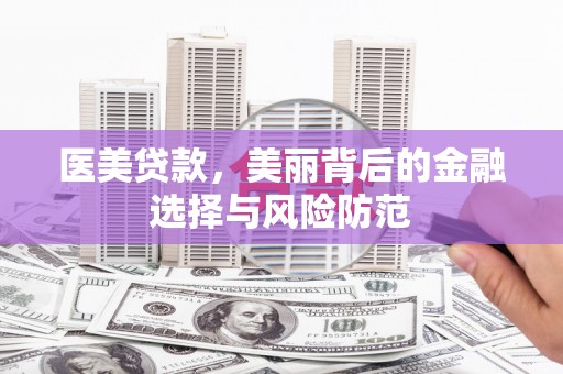 咸宁医美贷款，美丽背后的金融选择与风险防范