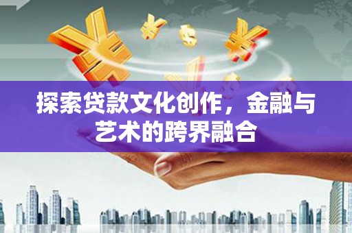 咸宁探索贷款文化创作，金融与艺术的跨界融合