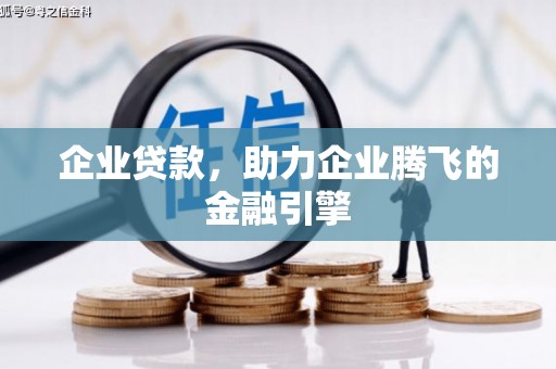 咸宁企业贷款，助力企业腾飞的金融引擎