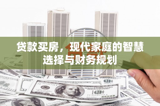 咸宁贷款买房，现代家庭的智慧选择与财务规划
