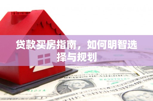 咸宁贷款买房指南，如何明智选择与规划