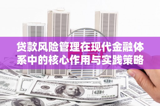 咸宁贷款风险管理在现代金融体系中的核心作用与实践策略