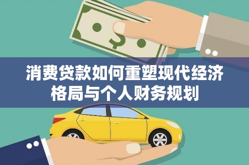 咸宁消费贷款如何重塑现代经济格局与个人财务规划