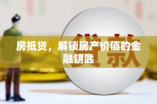 咸宁房抵贷，解锁房产价值的金融钥匙