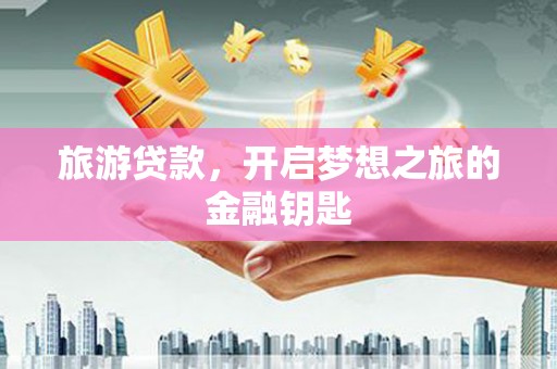 咸宁旅游贷款，开启梦想之旅的金融钥匙