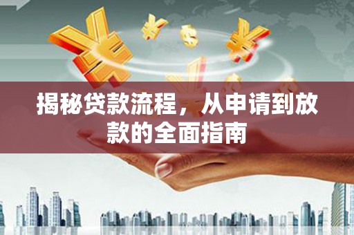 咸宁揭秘贷款流程，从申请到放款的全面指南