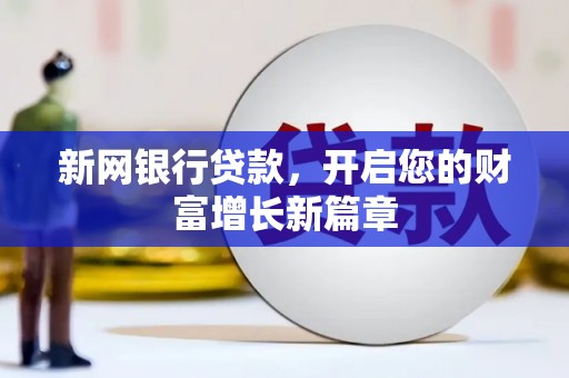 咸宁新网银行贷款，开启您的财富增长新篇章