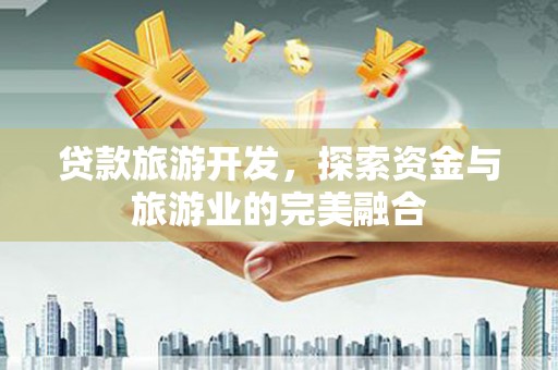 咸宁贷款旅游开发，探索资金与旅游业的完美融合