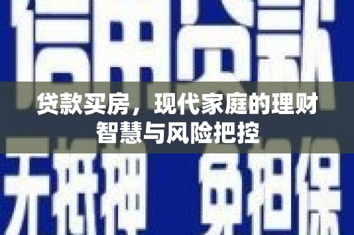 咸宁贷款买房，现代家庭的理财智慧与风险把控
