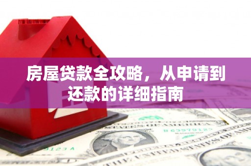 咸宁房屋贷款全攻略，从申请到还款的详细指南