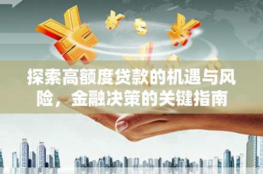 咸宁探索高额度贷款的机遇与风险，金融决策的关键指南