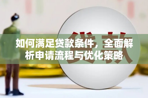 咸宁如何满足贷款条件，全面解析申请流程与优化策略
