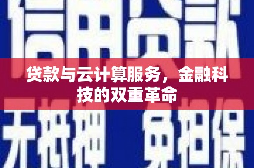 咸宁贷款与云计算服务，金融科技的双重革命