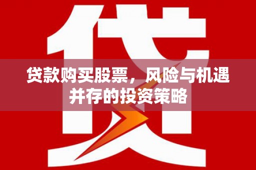 咸宁贷款购买股票，风险与机遇并存的投资策略