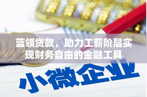 咸宁蓝领贷款，助力工薪阶层实现财务自由的金融工具