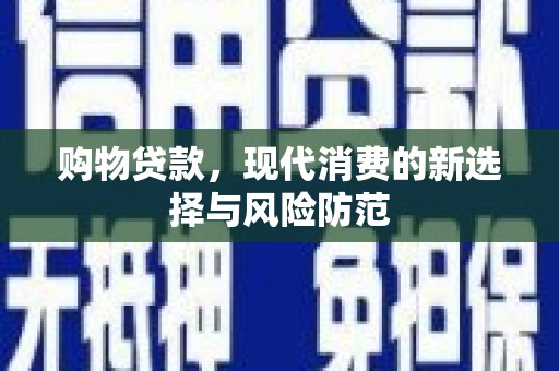 咸宁购物贷款，现代消费的新选择与风险防范