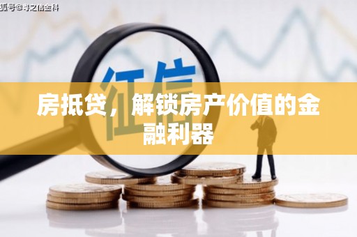 咸宁房抵贷，解锁房产价值的金融利器