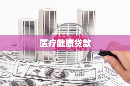 咸宁医疗健康贷款