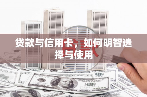 咸宁贷款与信用卡，如何明智选择与使用