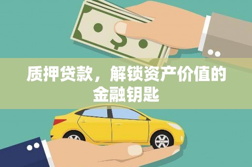 咸宁质押贷款，解锁资产价值的金融钥匙