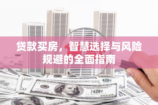 咸宁贷款买房，智慧选择与风险规避的全面指南