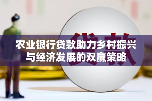 咸宁农业银行贷款助力乡村振兴与经济发展的双赢策略