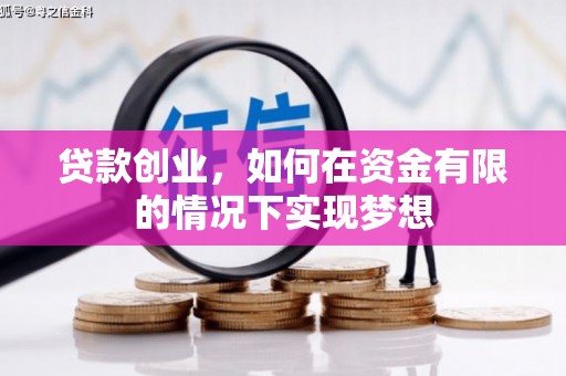 咸宁贷款创业，如何在资金有限的情况下实现梦想