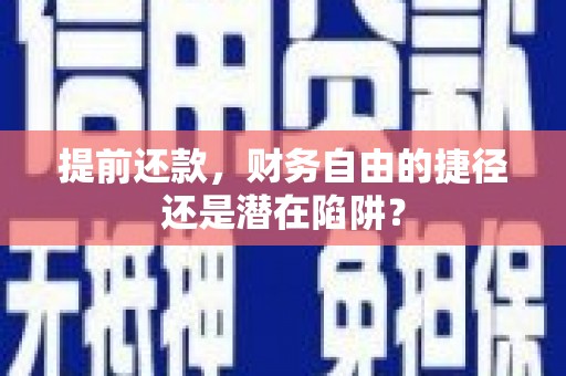 咸宁提前还款，财务自由的捷径还是潜在陷阱？