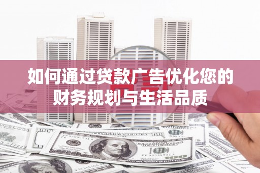 咸宁如何通过贷款广告优化您的财务规划与生活品质