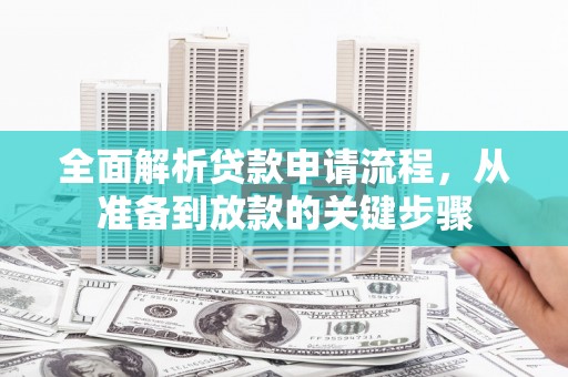 咸宁全面解析贷款申请流程，从准备到放款的关键步骤