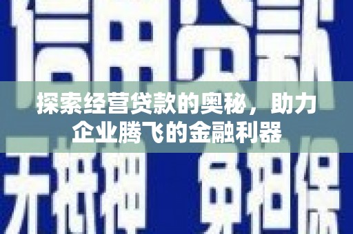 咸宁探索经营贷款的奥秘，助力企业腾飞的金融利器