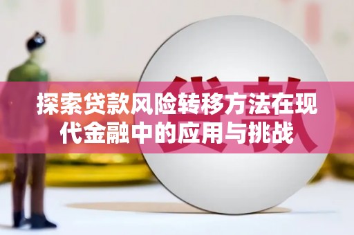 咸宁探索贷款风险转移方法在现代金融中的应用与挑战
