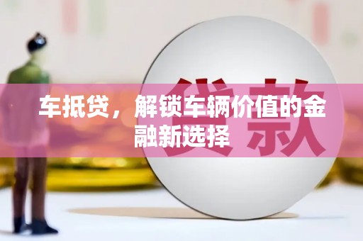 咸宁车抵贷，解锁车辆价值的金融新选择