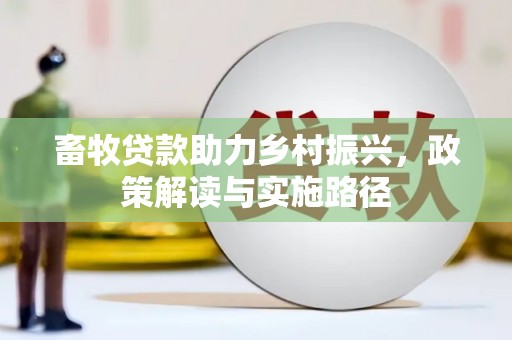 咸宁畜牧贷款助力乡村振兴，政策解读与实施路径
