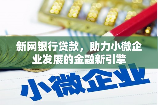 咸宁新网银行贷款，助力小微企业发展的金融新引擎