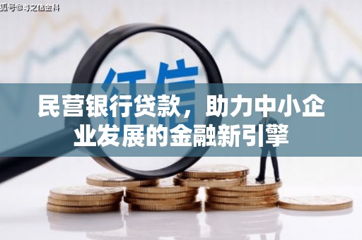 咸宁民营银行贷款，助力中小企业发展的金融新引擎