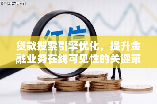咸宁贷款搜索引擎优化，提升金融业务在线可见性的关键策略
