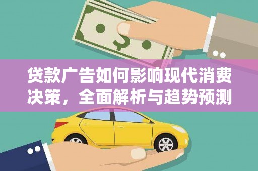 咸宁贷款广告如何影响现代消费决策，全面解析与趋势预测