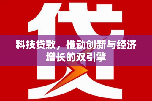 咸宁科技贷款，推动创新与经济增长的双引擎