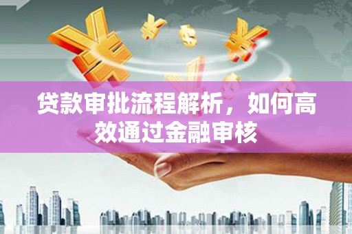 咸宁贷款审批流程解析，如何高效通过金融审核